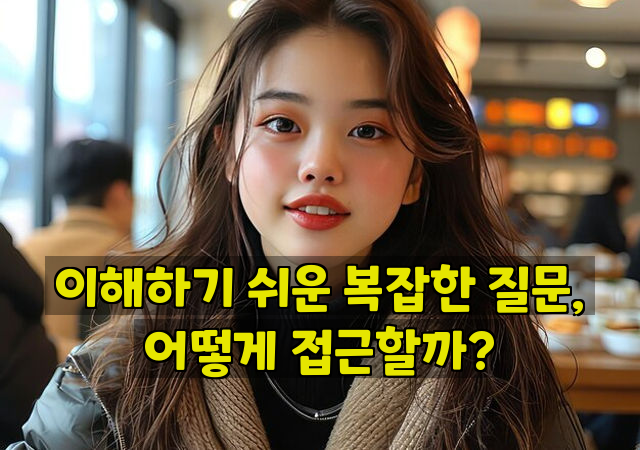 이해하기 쉬운 복잡한 질문, 어떻게 접근할까?